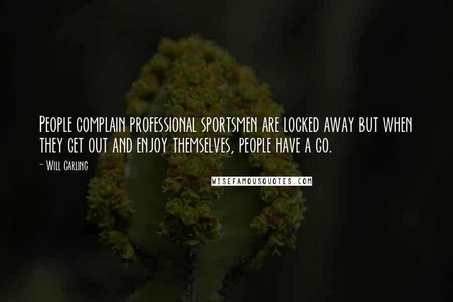 Will Carling Quotes: People complain professional sportsmen are locked away but when they get out and enjoy themselves, people have a go.