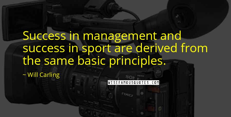 Will Carling Quotes: Success in management and success in sport are derived from the same basic principles.