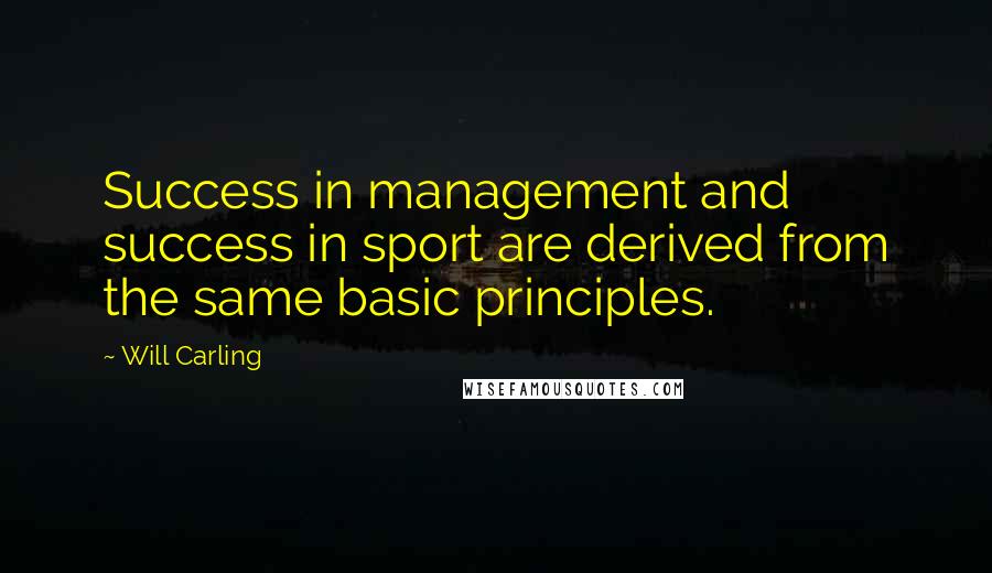 Will Carling Quotes: Success in management and success in sport are derived from the same basic principles.