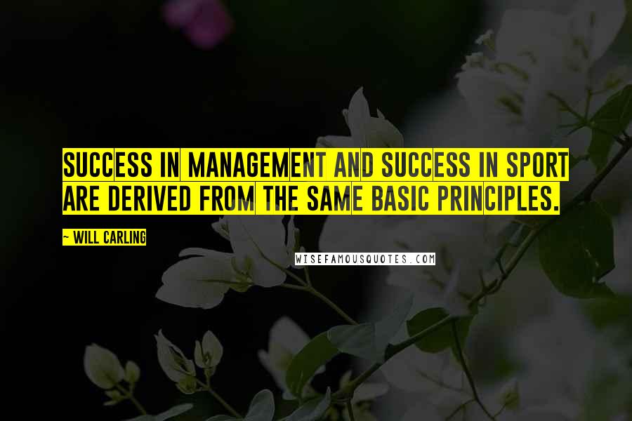 Will Carling Quotes: Success in management and success in sport are derived from the same basic principles.