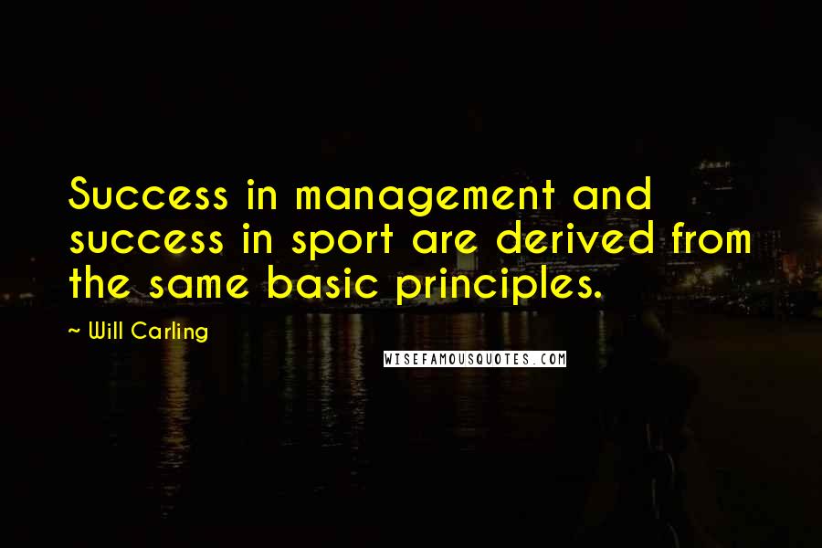 Will Carling Quotes: Success in management and success in sport are derived from the same basic principles.