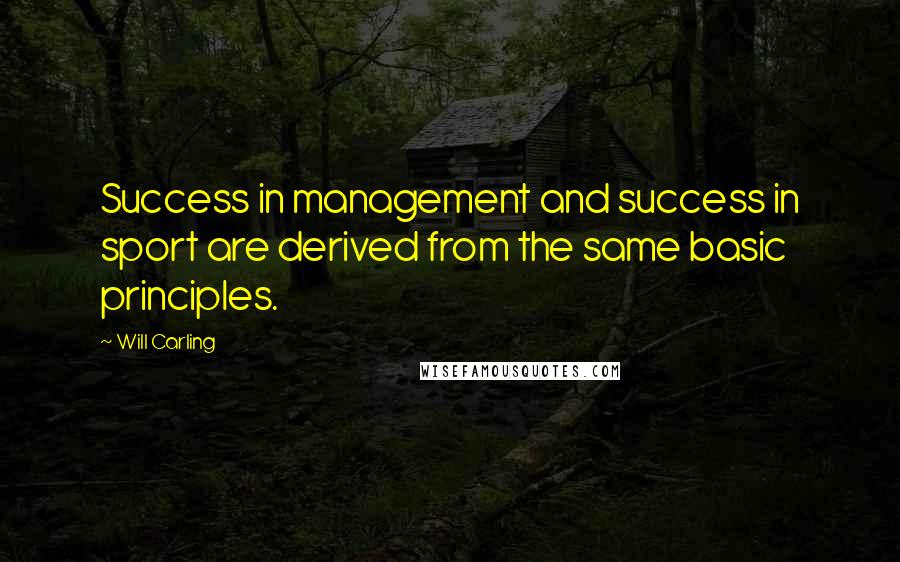 Will Carling Quotes: Success in management and success in sport are derived from the same basic principles.