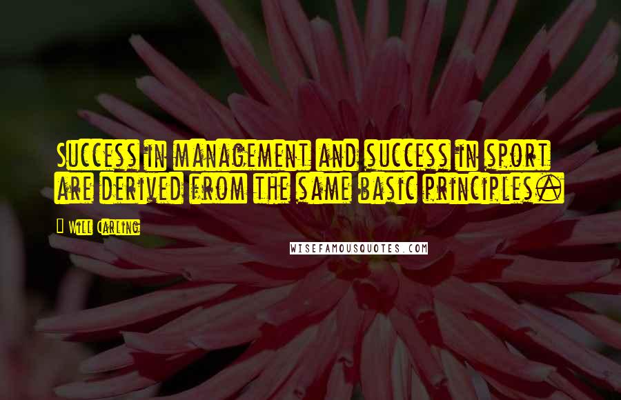 Will Carling Quotes: Success in management and success in sport are derived from the same basic principles.