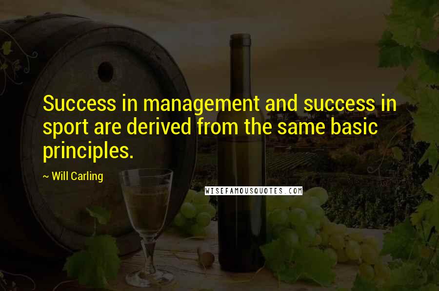 Will Carling Quotes: Success in management and success in sport are derived from the same basic principles.