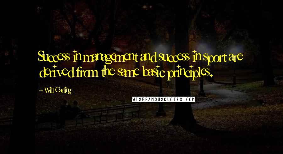 Will Carling Quotes: Success in management and success in sport are derived from the same basic principles.