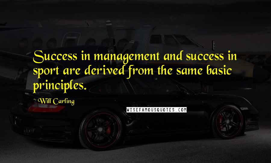 Will Carling Quotes: Success in management and success in sport are derived from the same basic principles.
