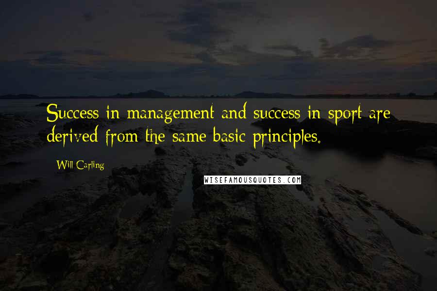 Will Carling Quotes: Success in management and success in sport are derived from the same basic principles.