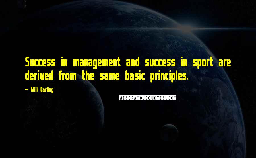 Will Carling Quotes: Success in management and success in sport are derived from the same basic principles.