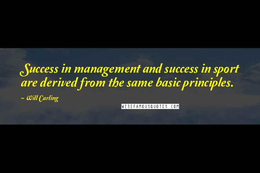 Will Carling Quotes: Success in management and success in sport are derived from the same basic principles.