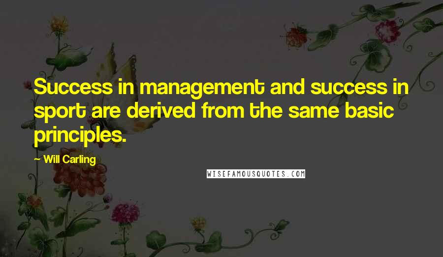 Will Carling Quotes: Success in management and success in sport are derived from the same basic principles.