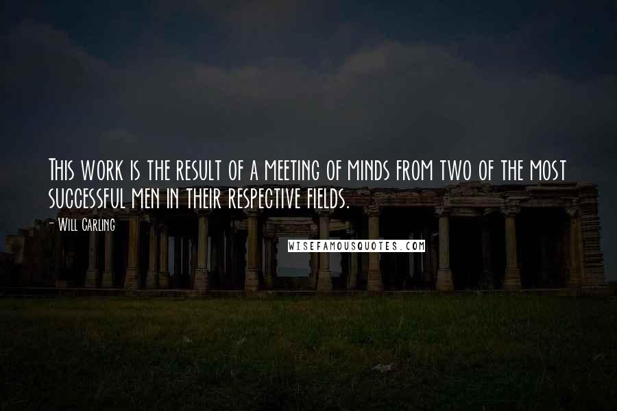 Will Carling Quotes: This work is the result of a meeting of minds from two of the most successful men in their respective fields.
