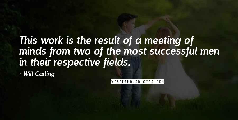 Will Carling Quotes: This work is the result of a meeting of minds from two of the most successful men in their respective fields.