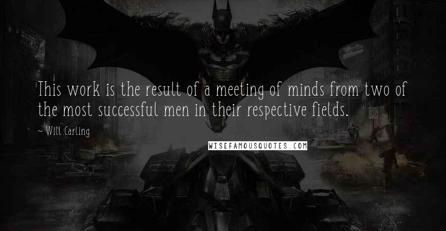 Will Carling Quotes: This work is the result of a meeting of minds from two of the most successful men in their respective fields.