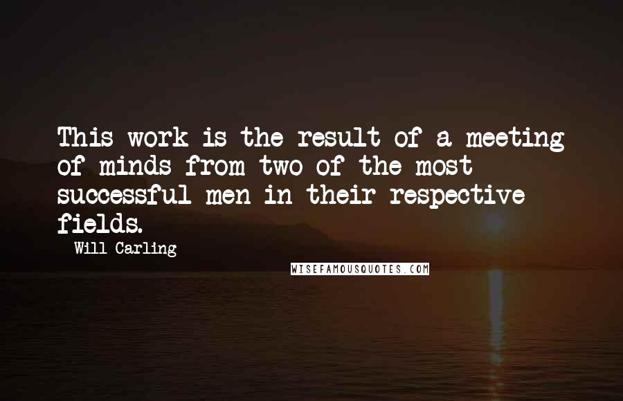 Will Carling Quotes: This work is the result of a meeting of minds from two of the most successful men in their respective fields.