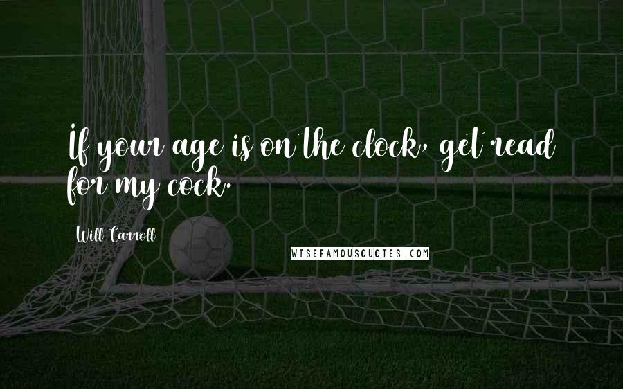 Will Carroll Quotes: If your age is on the clock, get read for my cock.