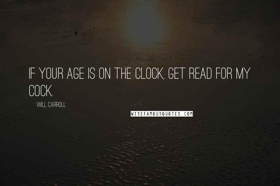 Will Carroll Quotes: If your age is on the clock, get read for my cock.