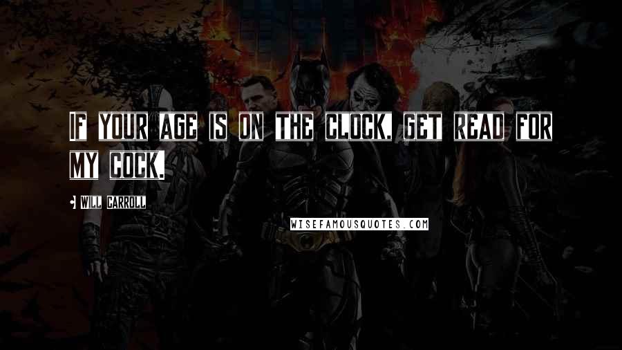 Will Carroll Quotes: If your age is on the clock, get read for my cock.