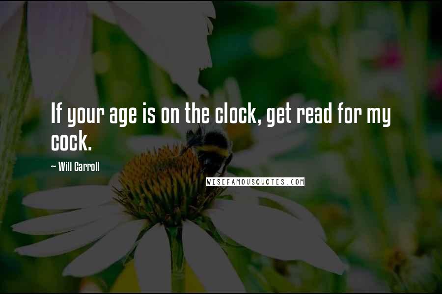 Will Carroll Quotes: If your age is on the clock, get read for my cock.