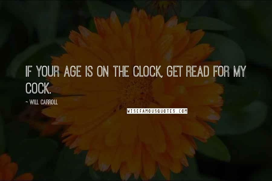 Will Carroll Quotes: If your age is on the clock, get read for my cock.