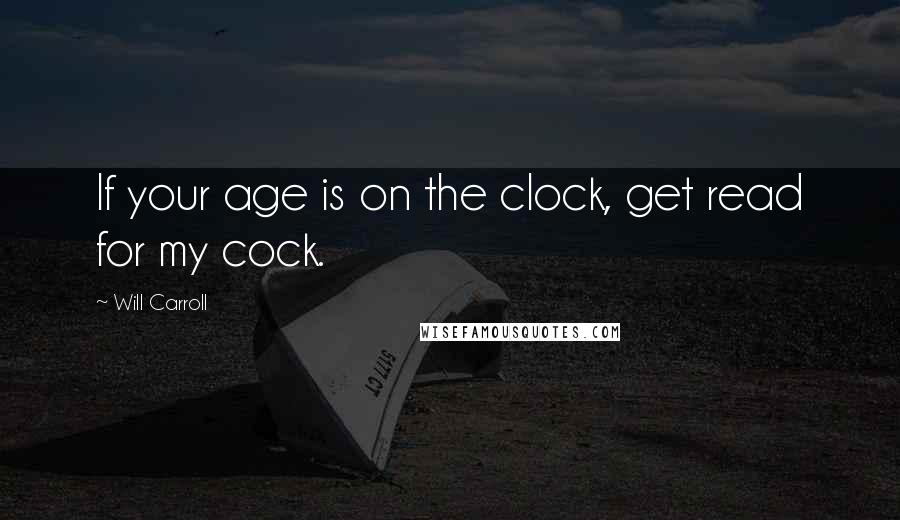 Will Carroll Quotes: If your age is on the clock, get read for my cock.