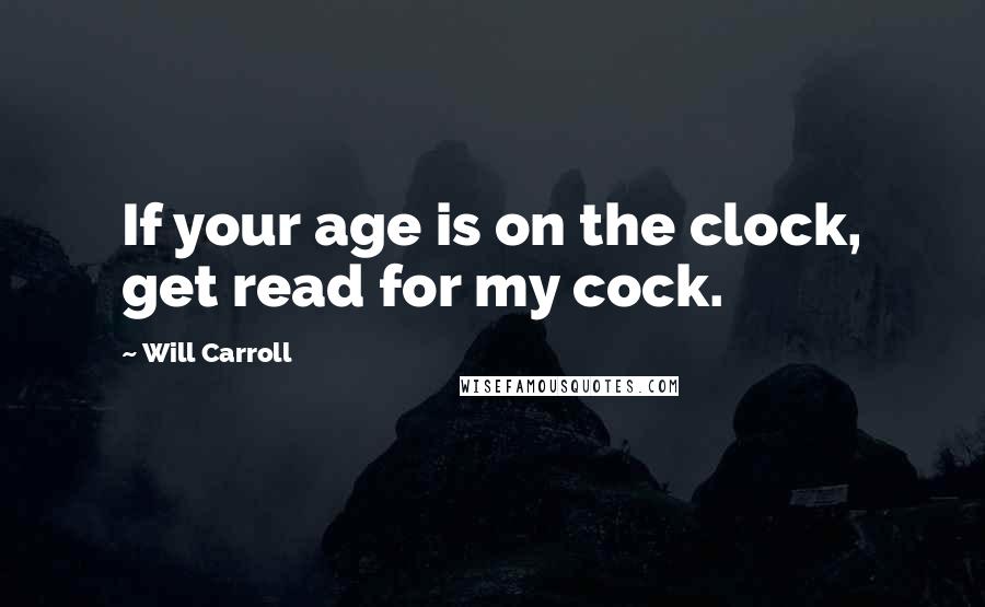 Will Carroll Quotes: If your age is on the clock, get read for my cock.