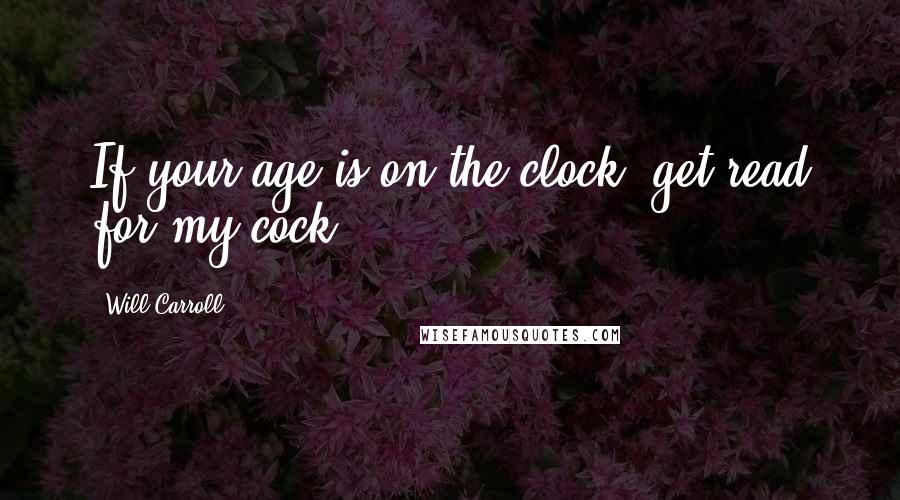 Will Carroll Quotes: If your age is on the clock, get read for my cock.
