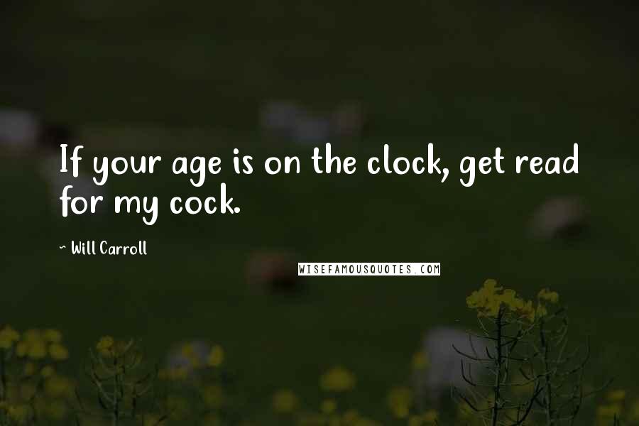 Will Carroll Quotes: If your age is on the clock, get read for my cock.