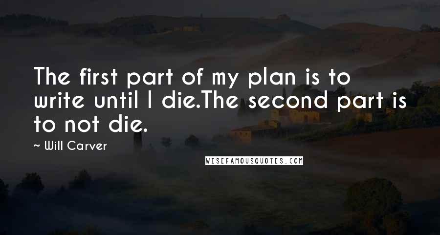 Will Carver Quotes: The first part of my plan is to write until I die.The second part is to not die.
