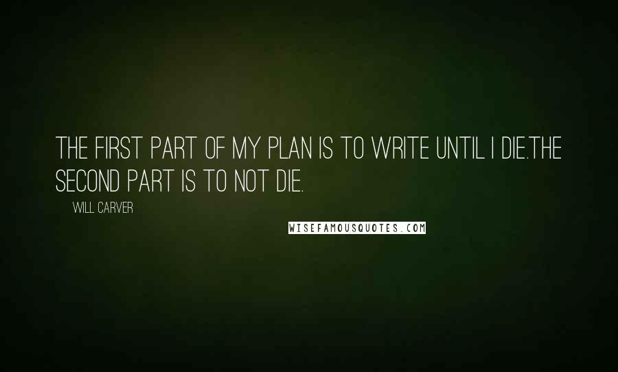 Will Carver Quotes: The first part of my plan is to write until I die.The second part is to not die.