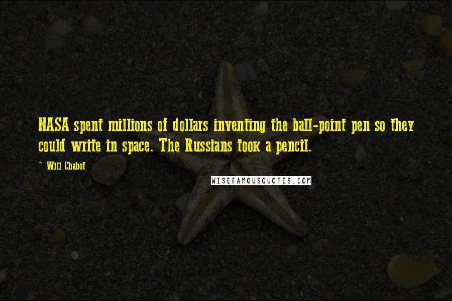 Will Chabot Quotes: NASA spent millions of dollars inventing the ball-point pen so they could write in space. The Russians took a pencil.