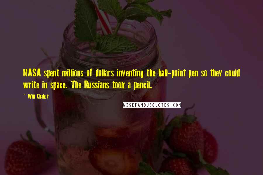 Will Chabot Quotes: NASA spent millions of dollars inventing the ball-point pen so they could write in space. The Russians took a pencil.