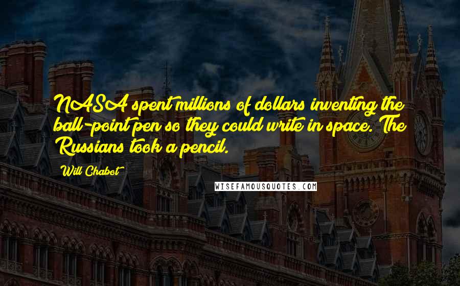 Will Chabot Quotes: NASA spent millions of dollars inventing the ball-point pen so they could write in space. The Russians took a pencil.