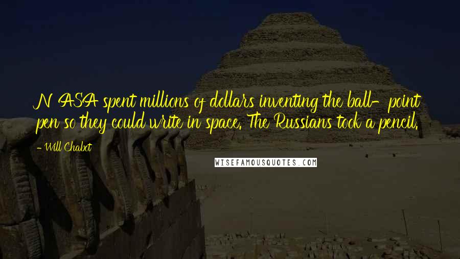 Will Chabot Quotes: NASA spent millions of dollars inventing the ball-point pen so they could write in space. The Russians took a pencil.
