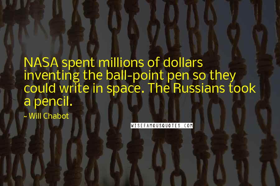 Will Chabot Quotes: NASA spent millions of dollars inventing the ball-point pen so they could write in space. The Russians took a pencil.
