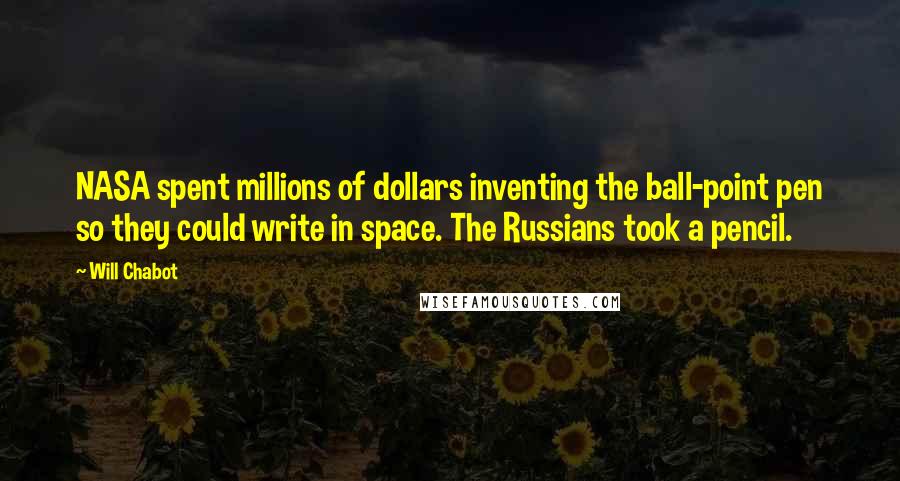 Will Chabot Quotes: NASA spent millions of dollars inventing the ball-point pen so they could write in space. The Russians took a pencil.