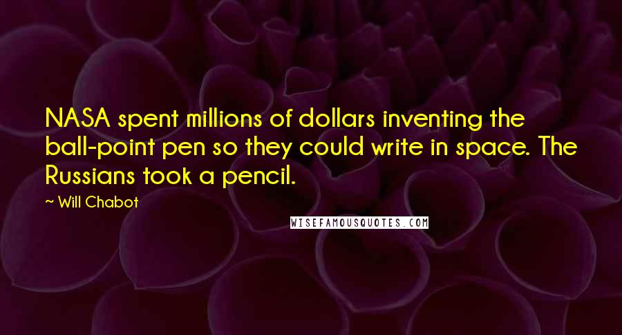 Will Chabot Quotes: NASA spent millions of dollars inventing the ball-point pen so they could write in space. The Russians took a pencil.