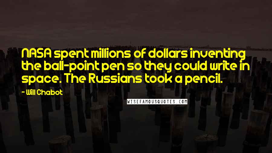 Will Chabot Quotes: NASA spent millions of dollars inventing the ball-point pen so they could write in space. The Russians took a pencil.