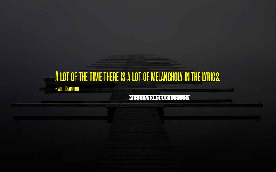 Will Champion Quotes: A lot of the time there is a lot of melancholy in the lyrics.