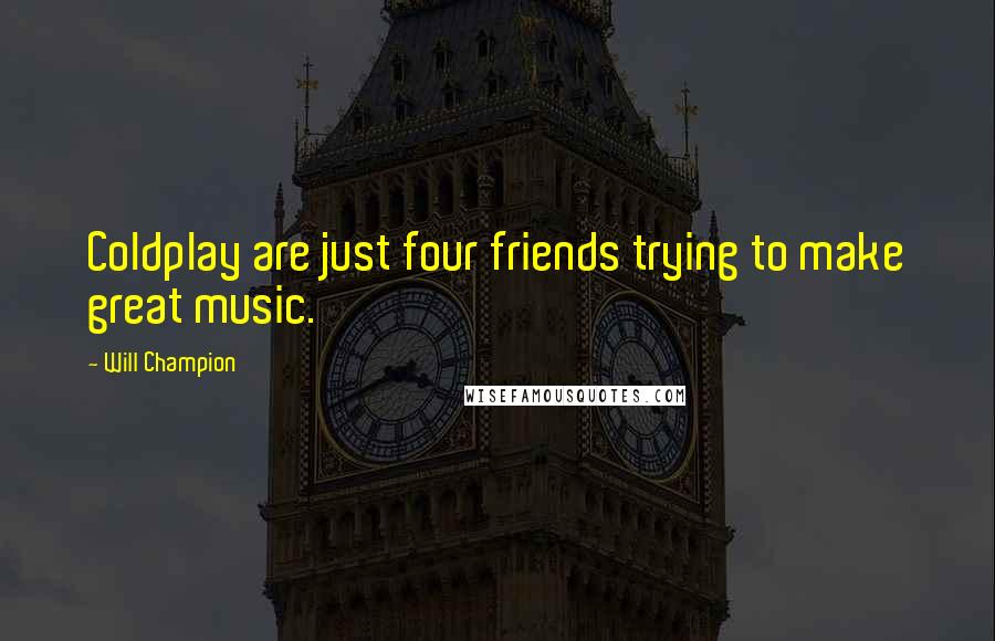 Will Champion Quotes: Coldplay are just four friends trying to make great music.