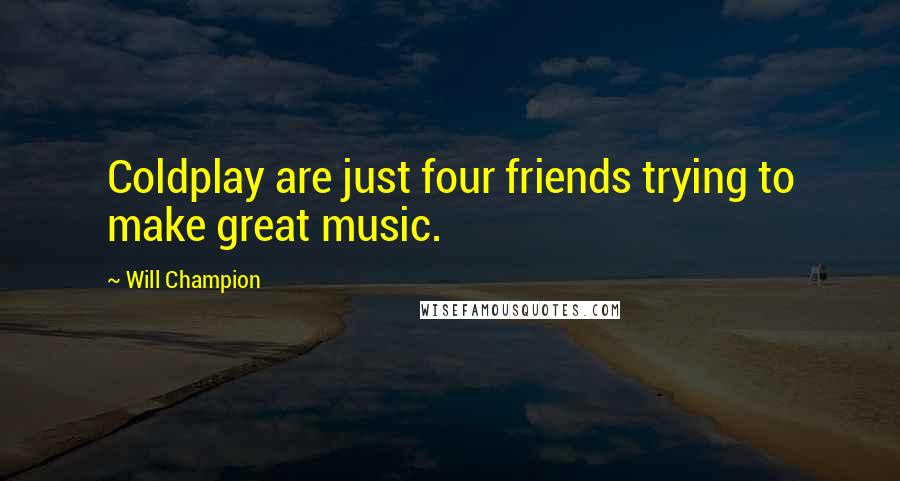 Will Champion Quotes: Coldplay are just four friends trying to make great music.