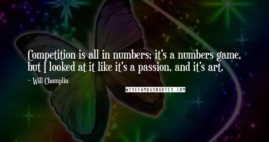 Will Champlin Quotes: Competition is all in numbers; it's a numbers game, but I looked at it like it's a passion, and it's art.