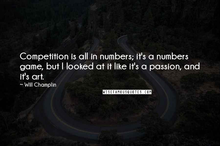Will Champlin Quotes: Competition is all in numbers; it's a numbers game, but I looked at it like it's a passion, and it's art.