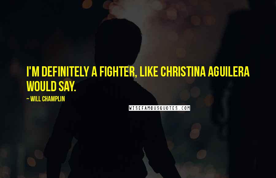 Will Champlin Quotes: I'm definitely a fighter, like Christina Aguilera would say.