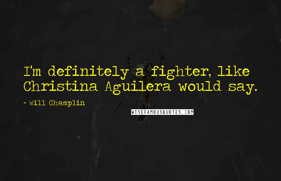 Will Champlin Quotes: I'm definitely a fighter, like Christina Aguilera would say.