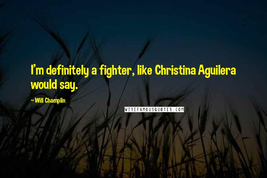 Will Champlin Quotes: I'm definitely a fighter, like Christina Aguilera would say.