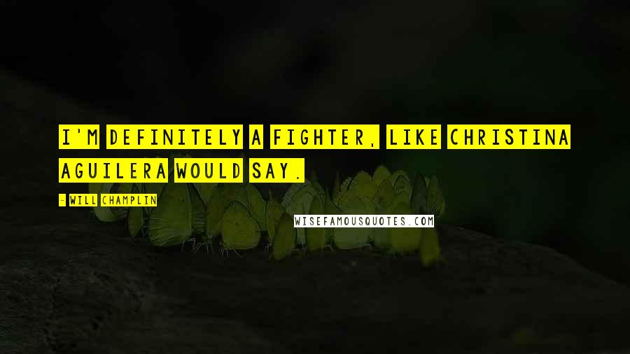 Will Champlin Quotes: I'm definitely a fighter, like Christina Aguilera would say.