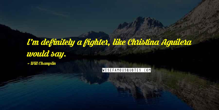 Will Champlin Quotes: I'm definitely a fighter, like Christina Aguilera would say.