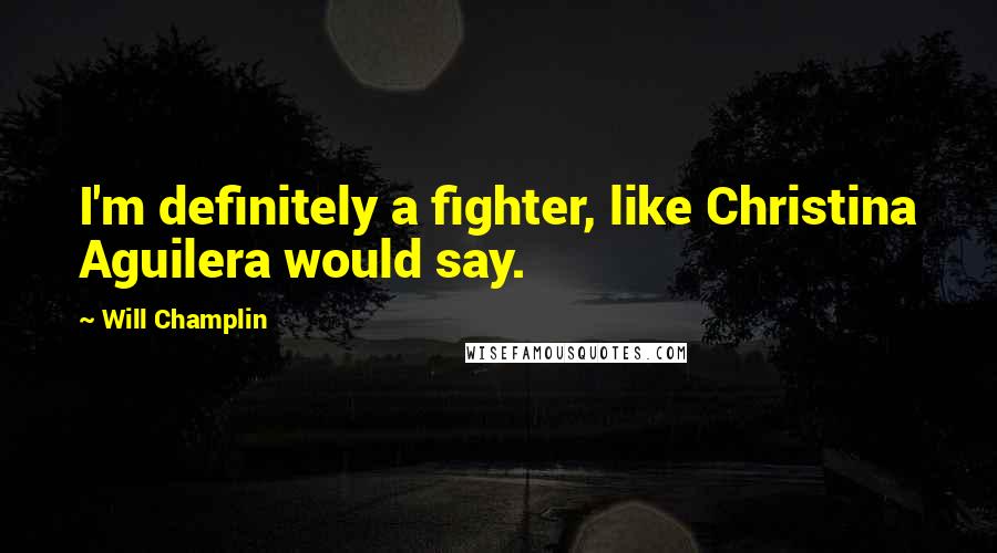 Will Champlin Quotes: I'm definitely a fighter, like Christina Aguilera would say.