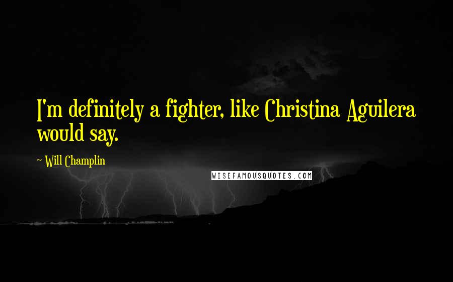 Will Champlin Quotes: I'm definitely a fighter, like Christina Aguilera would say.