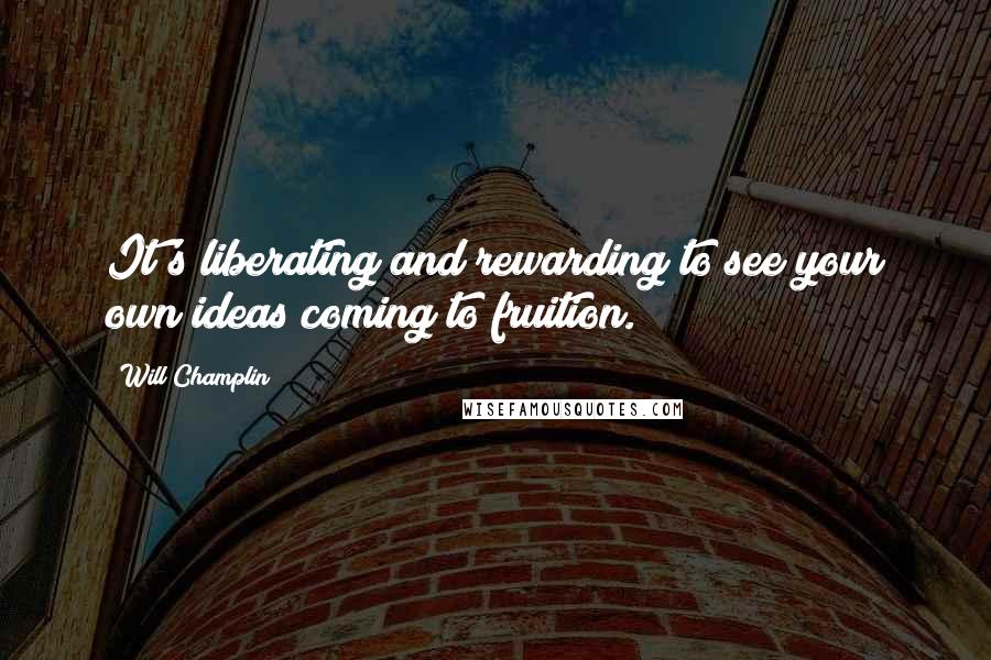 Will Champlin Quotes: It's liberating and rewarding to see your own ideas coming to fruition.